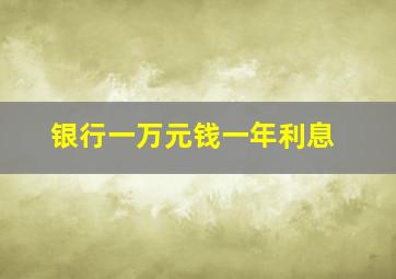 银行一万元钱一年利息