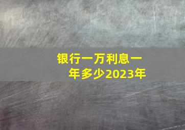 银行一万利息一年多少2023年