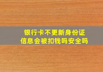 银行卡不更新身份证信息会被扣钱吗安全吗