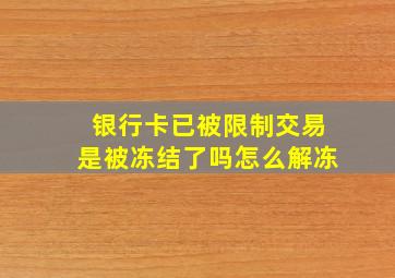 银行卡已被限制交易是被冻结了吗怎么解冻