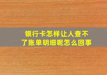 银行卡怎样让人查不了账单明细呢怎么回事