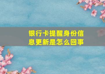 银行卡提醒身份信息更新是怎么回事