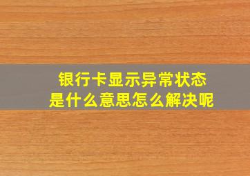 银行卡显示异常状态是什么意思怎么解决呢