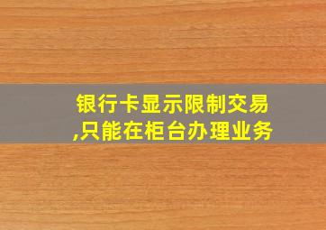 银行卡显示限制交易,只能在柜台办理业务