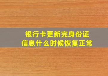 银行卡更新完身份证信息什么时候恢复正常