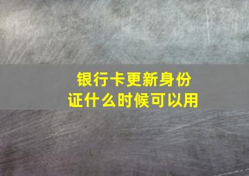 银行卡更新身份证什么时候可以用