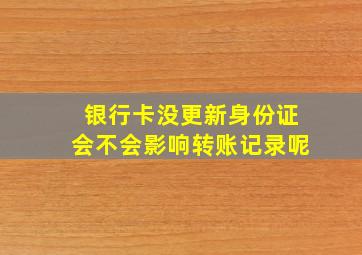 银行卡没更新身份证会不会影响转账记录呢