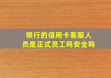 银行的信用卡客服人员是正式员工吗安全吗