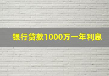 银行贷款1000万一年利息