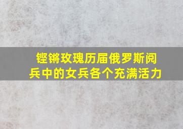 铿锵玫瑰历届俄罗斯阅兵中的女兵各个充满活力