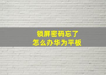 锁屏密码忘了怎么办华为平板