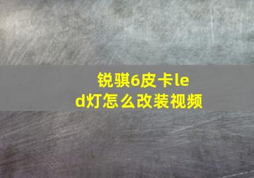 锐骐6皮卡led灯怎么改装视频