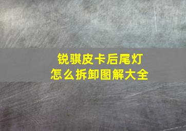 锐骐皮卡后尾灯怎么拆卸图解大全