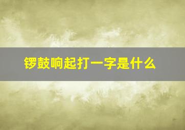 锣鼓响起打一字是什么