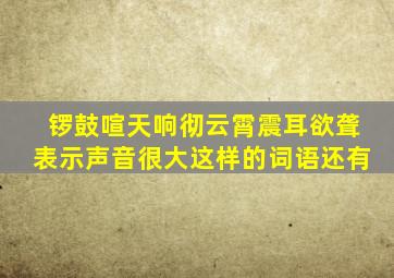 锣鼓喧天响彻云霄震耳欲聋表示声音很大这样的词语还有