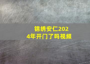 锦绣安仁2024年开门了吗视频