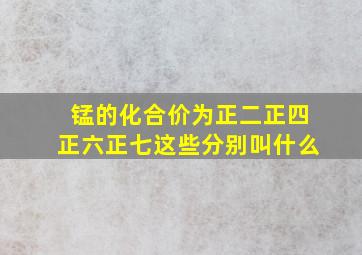 锰的化合价为正二正四正六正七这些分别叫什么