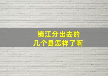 镇江分出去的几个县怎样了啊