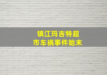 镇江玛吉特超市车祸事件始末