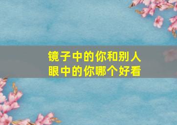 镜子中的你和别人眼中的你哪个好看