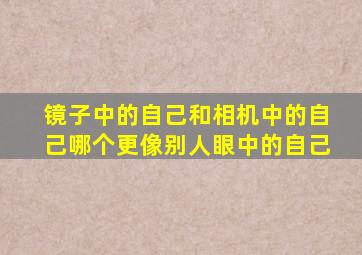 镜子中的自己和相机中的自己哪个更像别人眼中的自己