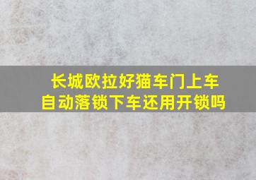 长城欧拉好猫车门上车自动落锁下车还用开锁吗