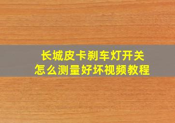 长城皮卡刹车灯开关怎么测量好坏视频教程