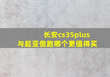 长安cs35plus与起亚傲跑哪个更值得买