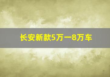 长安新款5万一8万车