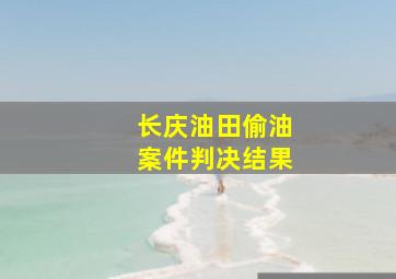 长庆油田偷油案件判决结果