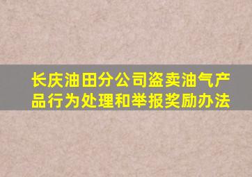 长庆油田分公司盗卖油气产品行为处理和举报奖励办法