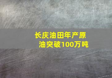 长庆油田年产原油突破100万吨