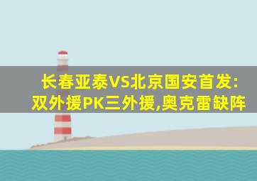 长春亚泰VS北京国安首发:双外援PK三外援,奥克雷缺阵