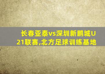 长春亚泰vs深圳新鹏城U21联赛,北方足球训练基地