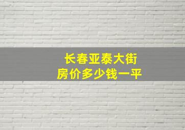 长春亚泰大街房价多少钱一平