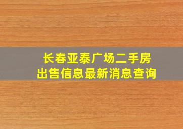 长春亚泰广场二手房出售信息最新消息查询