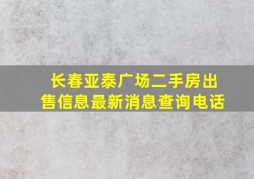 长春亚泰广场二手房出售信息最新消息查询电话