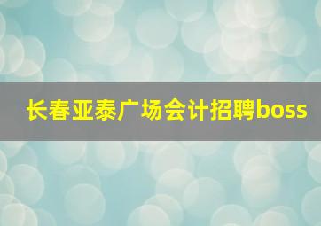 长春亚泰广场会计招聘boss