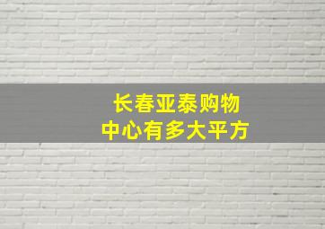 长春亚泰购物中心有多大平方