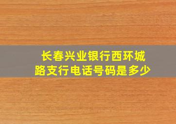 长春兴业银行西环城路支行电话号码是多少