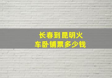 长春到昆明火车卧铺票多少钱