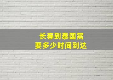 长春到泰国需要多少时间到达