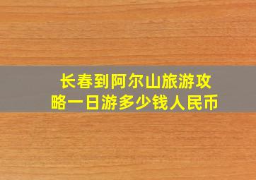 长春到阿尔山旅游攻略一日游多少钱人民币