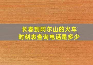 长春到阿尔山的火车时刻表查询电话是多少