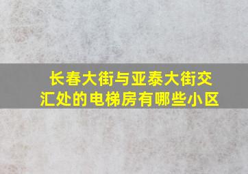 长春大街与亚泰大街交汇处的电梯房有哪些小区