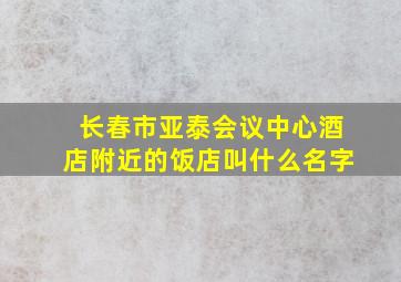 长春市亚泰会议中心酒店附近的饭店叫什么名字