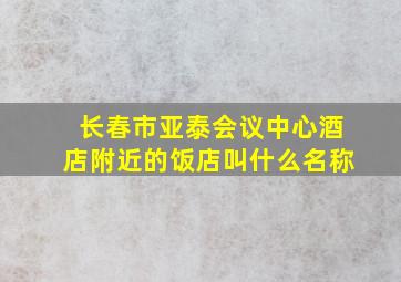 长春市亚泰会议中心酒店附近的饭店叫什么名称