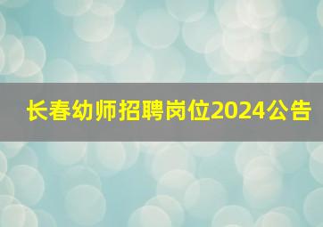 长春幼师招聘岗位2024公告