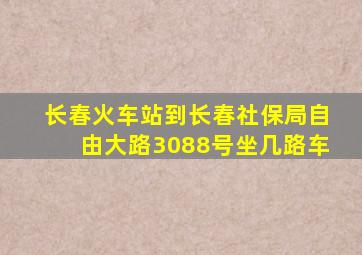 长春火车站到长春社保局自由大路3088号坐几路车