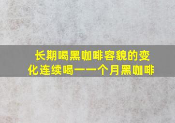 长期喝黑咖啡容貌的变化连续喝一一个月黑咖啡